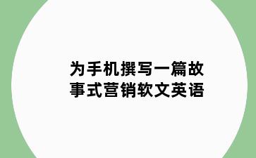 为手机撰写一篇故事式营销软文英语