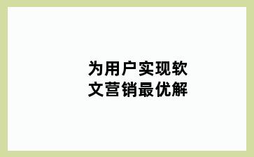 为用户实现软文营销最优解