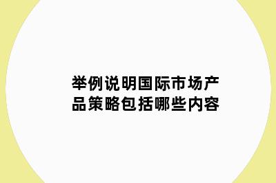 举例说明国际市场产品策略包括哪些内容