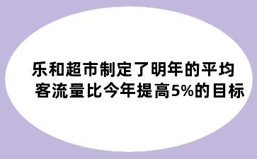 乐和超市制定了明年的平均客流量比今年提高5%的目标