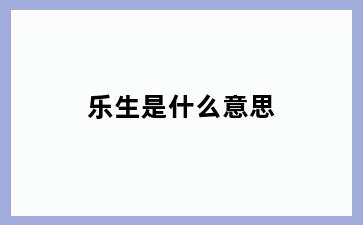 乐生是什么意思