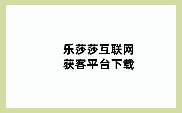 乐莎莎互联网获客平台下载