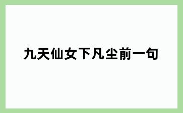 九天仙女下凡尘前一句