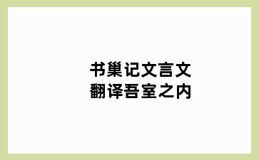 书巢记文言文翻译吾室之内