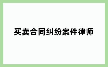 买卖合同纠纷案件律师