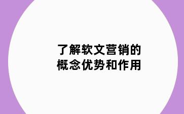 了解软文营销的概念优势和作用
