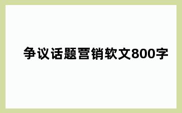 争议话题营销软文800字