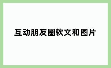 互动朋友圈软文和图片