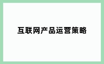 互联网产品运营策略