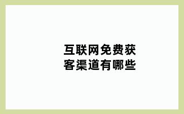 互联网免费获客渠道有哪些