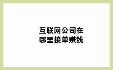互联网公司在哪里接单赚钱