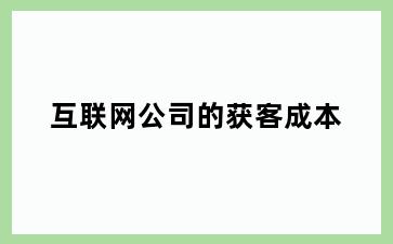互联网公司的获客成本