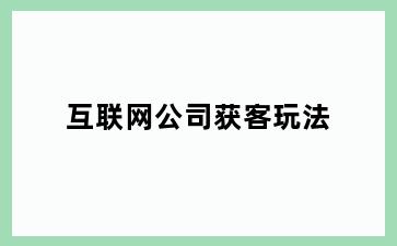 互联网公司获客玩法