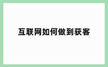 互联网如何做到获客