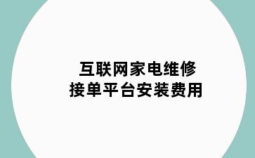 互联网家电维修接单平台安装费用