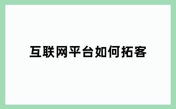 互联网平台如何拓客