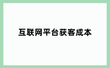 互联网平台获客成本