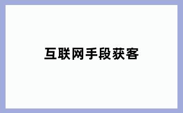 互联网手段获客