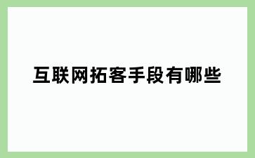 互联网拓客手段有哪些