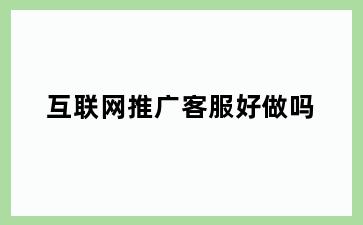 互联网推广客服好做吗