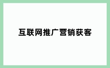 互联网推广营销获客