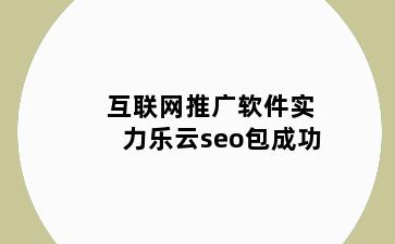 互联网推广软件实力乐云seo包成功
