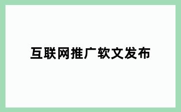 互联网推广软文发布