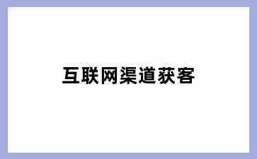 互联网渠道获客
