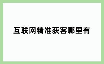 互联网精准获客哪里有