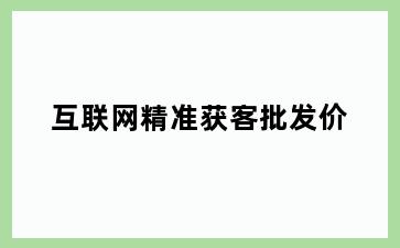 互联网精准获客批发价
