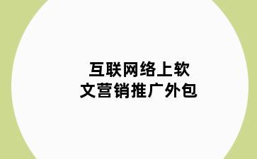 互联网络上软文营销推广外包