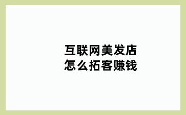 互联网美发店怎么拓客赚钱