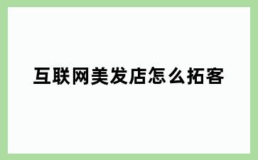 互联网美发店怎么拓客