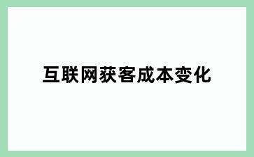 互联网获客成本变化