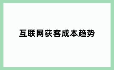 互联网获客成本趋势
