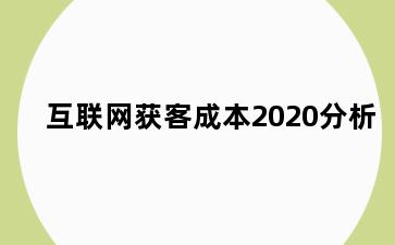 互联网获客成本2020分析
