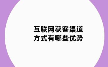 互联网获客渠道方式有哪些优势