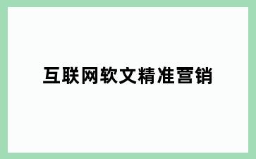 互联网软文精准营销