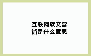 互联网软文营销是什么意思