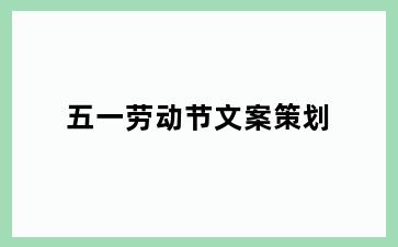 五一劳动节文案策划