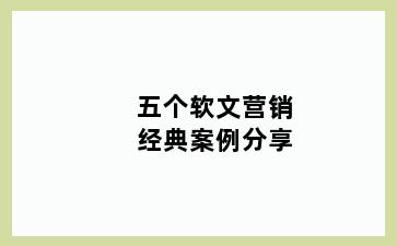 五个软文营销经典案例分享