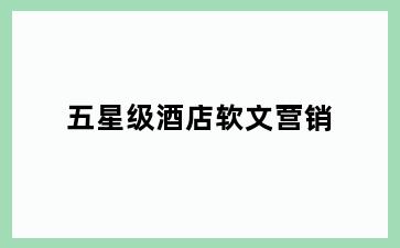 五星级酒店软文营销