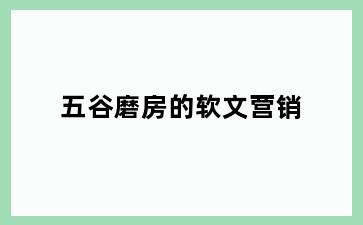 五谷磨房的软文营销