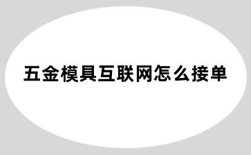 五金模具互联网怎么接单