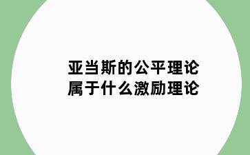 亚当斯的公平理论属于什么激励理论