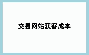 交易网站获客成本