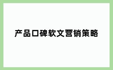 产品口碑软文营销策略