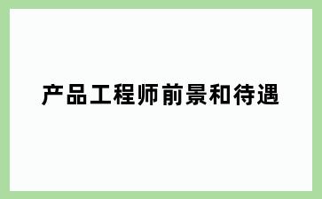 产品工程师前景和待遇