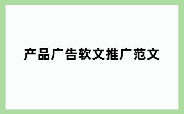 产品广告软文推广范文