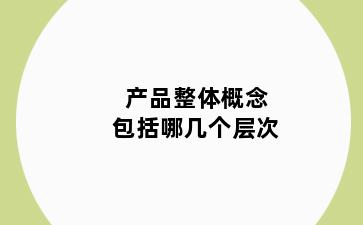 产品整体概念包括哪几个层次